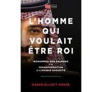 L'homme qui voulait etre roi - Mohammed ben Salmane et la transformation de l'Arabie saoudite Karen Elliott House (Auteur), Yves du Radden (Traduction), Antoine Vitkine (Préface)