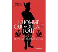 L'homme qui voulait tout: Napoléon, le faste et la propagande