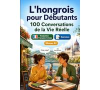 L'hongrois pour Débutants A1 : 100 Conversations de la Vie Réelle: Apprenez l'hongrois avec 100 dialogues bilingues, salutations, voyage, courses, travail, traduction, vocabulaire et exercices