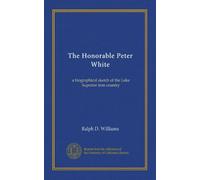 L'honorable Peter White : une esquisse biographique du pays de fer du lac Supérieur