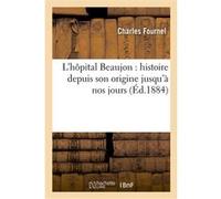 L'hôpital Beaujon : histoire depuis son origine jusqu'à nos jours Charles Fournel (Auteur)