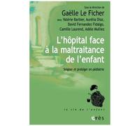 L'hôpital Face À La Maltraitance De L'enfant - Soigner Et Protéger En Pédiatrie