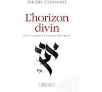 L'horizon divin - Faut-il vraiment être de son temps ? Michel Clermont (Auteur)