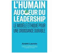 L'humain Au Coeur Du Leadership - Le Modèle Éthique Pour Une Croissance Durable