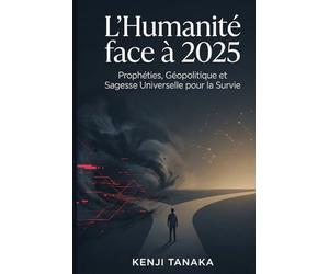 L'Humanité face à 2025 : Prophéties, Géopolitique et Sagesse Universelle pour la Survie: Prophéties religieuses, bouleversements géopolitiques et voies de paix à l'ère du transhumanisme