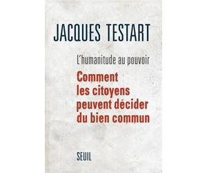 L'Humanitude au pouvoir Comment les citoyens peuvent décider du bien commun - Jacques Testart - Seuil - broché - Essai