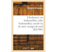 L'Hydromel, vin hydromellisé, cidre hydromellisé, eau-de-vie de miel, vinaigre de miel. 3e édition, corrigée et augmentée par M. Gaston Bonnier,... / Georges de Layens