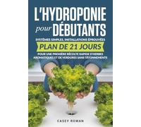 L'hydroponie pour débutants: Systèmes simples, installations éprouvées, plan de 21 jours pour une première récolte rapide d'herbes aromatiques et de verdures sans tâtonnements