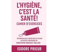 L'HYGIÈNE, C'EST LA SANTÉ! CAHIER D’EXERCICES: Déverrouiller Et Bâtir Sur Les Piliers Du Succès Stratégique Du Christophe Mercier Thellier
