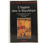 L'hygiène Dans La République - La Santé Publique En France, Ou L'utopie Contrariée, 1870-1918
