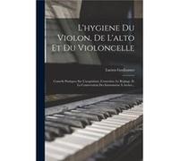 Lhygiene Du Violon De Lalto Et Du Violoncelle Conseils Pratiques Sur Lacquisition Lentretien Le Rglage Et La Conservation Des Instruments Archet... - Luci Lucien GreilsamerLucien Greilsamer (Auteur)