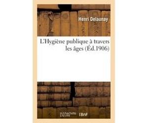 L'Hygiène publique à travers les âges Delaunay (Auteur)
