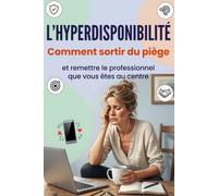 L'hyperdisponibilité: Comment sortir du piège de l'hyperdisponibilité et remettre le professionnel que vous êtes au centre de votre activité