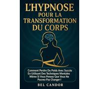 L'HYPNOSE POUR LA TRANSFORMATION DU CORPS: Comment perdre du poids avec succès en utilisant des techniques mentales même si vous pensez que vous ne pouvez pas changer !