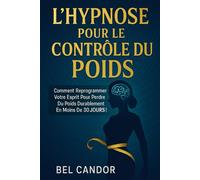 L'HYPNOSE POUR LE CONTRÔLE DU POIDS: Comment reprogrammer votre esprit pour perdre du poids durablement en moins de 30 JOURS !