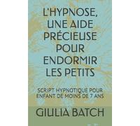 L'HYPNOSE, UNE AIDE PRÉCIEUSE POUR ENDORMIR LES PETITS: SCRIPT HYPNOTIQUE POUR ENFANT DE MOINS DE 7 ANS
