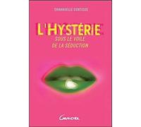 L'hystérie, Sous Le Voile De La Séduction - L'identifier, La Comprendre, La Sublimer