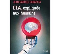 L'I.A. expliquée aux humains Jean-Gabriel Ganascia (Auteur)