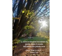 Lì, dove le emozioni incontrano le parole, nasce il mondo dell’essere che prende voce: Quarta Silloge a cura di Stefania Oian