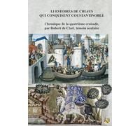 Li Estoires de Chiaus qui Conquisent Coustantinoble: Chronique de la quatrième croisade, par Robert de Clari, témoin oculaire