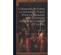 Li Romans De Parise La Duchesse. Publié Pour La Première Fois D'après Le Manuscrit Unique De La Bibl