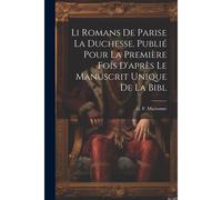 Li Romans De Parise La Duchesse. Publié Pour La Première Fois D'après Le Manuscrit Unique De La Bibl
