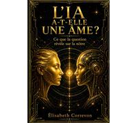 L'IA a-t-elle une âme ?: Ce que la question révèle sur la nôtre : Philosophie, intelligence artificielle et spiritualité à l'ère de la conscience