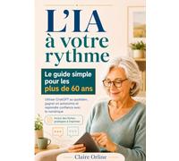 L'IA à votre rythme - Le guide simple pour les plus de 60 ans: utiliser l’IA au quotidien, gagner en autonomie et reprendre confiance avec le numérique