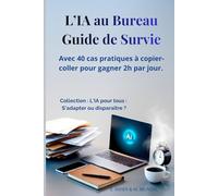 L'IA au Bureau : Guide de Survie: Avec 40 cas pratiques à copier-coller pour gagner 2h par jour.
