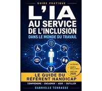 L'IA au service de l'inclusion dans le monde du travail: Le guide pratique du référent handicap : cadre légal, accompagnement au quotidien et usage éthique de l'intelligence artificielle