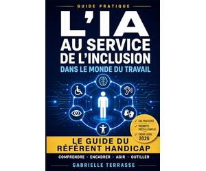 L'IA au service de l'inclusion dans le monde du travail: Le guide pratique du référent handicap : cadre légal, accompagnement au quotidien et usage éthique de l'intelligence artificielle