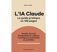 L'IA Claude, le guide pratique en 100 pages: Emails, Excel, présentations - utilisez l'intelligence artificielle au quotidien