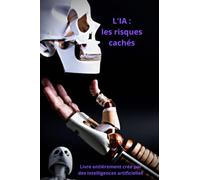 L'IA (l'Intelligence Artificielle) : les risques cachés: Ce livre a été réalisé uniquement à l'aide d'intelligence artificielle. Cela signifie que ... par une machine plutôt qu'un être humain.