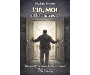 L'IA, moi et les autres Être remplacé ou augmenté: choisir son camp - Frédéric Soussin - Godefroy Jean-Cyrille Eds - broché - Guide