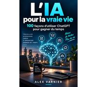 L'IA POUR LA VRAIE VIE: 100 façons d'utiliser ChatGPT pour gagner du temps, mieux s'organiser et simplifier son quotidien