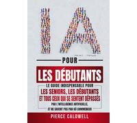 L'IA pour les Débutants: Le guide indispensable pour les seniors, les débutants et tous ceux qui se sentent dépassés par l'intelligence artificielle, et ne savent pas par où commencer
