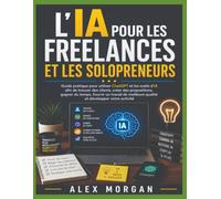 L'IA POUR LES FREELANCES & PRÉ-ENTREPRENEURS SOLO: Guide pratique d'utilisation de ChatGPT et des outils d'IA pour trouver des clients, Créez des ... qualité. et développez votre entreprise