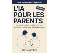 L'IA pour les parents: Protéger tes enfants, encadrer les écrans, apprivoiser l'intelligence artificielle à la maison