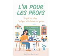 L'IA pour les Profs : Le guide pour intégrer l'intelligence artificielle dans votre quotidien, de la maternelle au lycée
