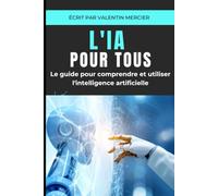 L'IA pour tous: Le guide simple et sans jargon pour comprendre et utiliser l'intelligence artificielle au quotidien et au travail