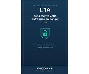 L'IA sans mettre votre entreprise en danger: Utiliser l'intelligence artificielle dans une TPE/PME sans exposer vos données clients ni risquer une sanction RGPD