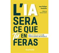 L'IA sera ce que tu en feras - Les 10 règles d'or de l'intelligence artificielle Comprendre l'intelligence artificielle et fixer les règles du jeu - Jean-Philippe Desbiolles - Dunod - broché - Manuel