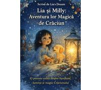 Lia și Milly: Aventura lor Magică de Crăciun: O poveste caldă despre bunătate, lumină și magia Crăciunului
