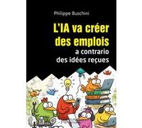 L'IA va créer des emplois à contrario des idées reçues Philippe Buschini (Auteur)