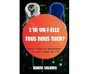 L'IA va-t-elle tous nous tuer ?: Entre Utopie et Apocalypse : Le Pari risqué de l’IA