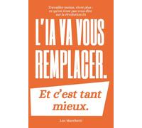 L'IA va vous remplacer. Et c'est tant mieux.: Travailler moins, vivre plus : ce qu'on n'ose pas vous dire sur la révolution IA