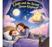 Liam and the Secret Dream Kingdom: A Personalized Magical Bedtime Adventure for Kids Ages 4-8 | Heartwarming Fantasy Story About Love, Dreams & Imagination