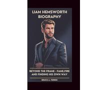 Liam Hemsworth Biography: Beyond the Frame - Fame, Fire, and Finding His Own Way