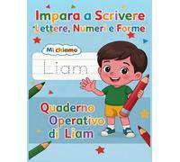 Liam - Impara a Scrivere il Tuo Nome: Quaderno di Pregrafismo: Ricalco di lettere, forme e numeri per imparare a scrivere divertendosi