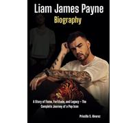 Liam James Payne Biography: A Story of Fame, Fortitude, and Legacy - The Complete Journey of a Pop Icon